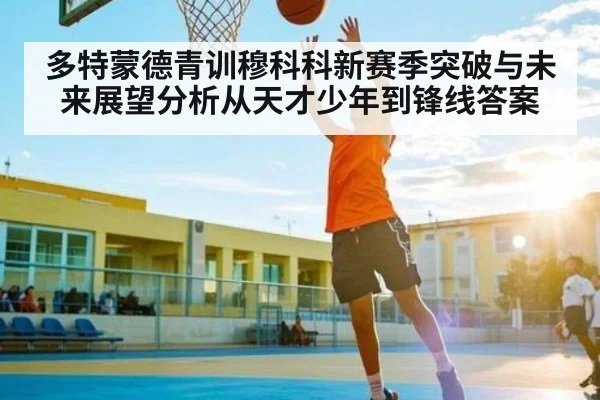 多特蒙德青训穆科科新赛季突破与未来展望分析从天才少年到锋线答案（kaiyun）