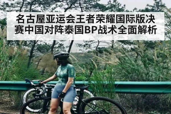 名古屋亚运会王者荣耀国际版决赛中国对阵泰国BP战术全面解析（kaiyun）