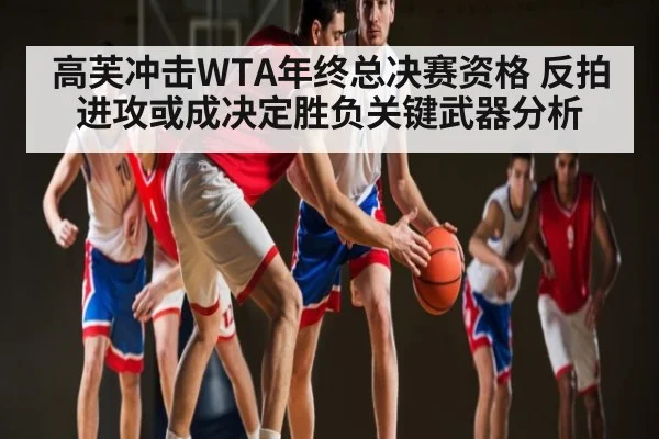 高芙冲击WTA年终总决赛资格 反拍进攻或成决定胜负关键武器分析