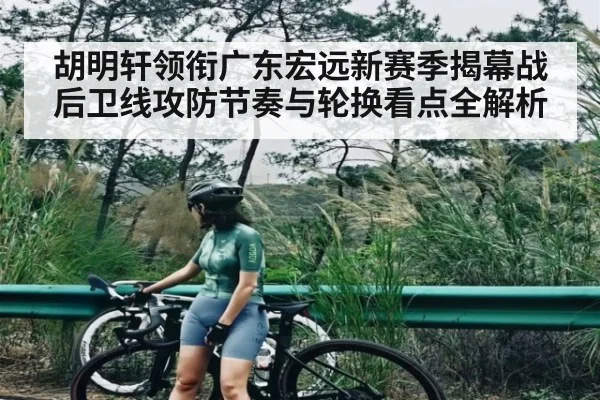 胡明轩领衔广东宏远新赛季揭幕战后卫线攻防节奏与轮换看点全解析