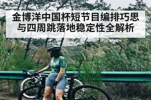 金博洋中国杯短节目编排巧思与四周跳落地稳定性全解析