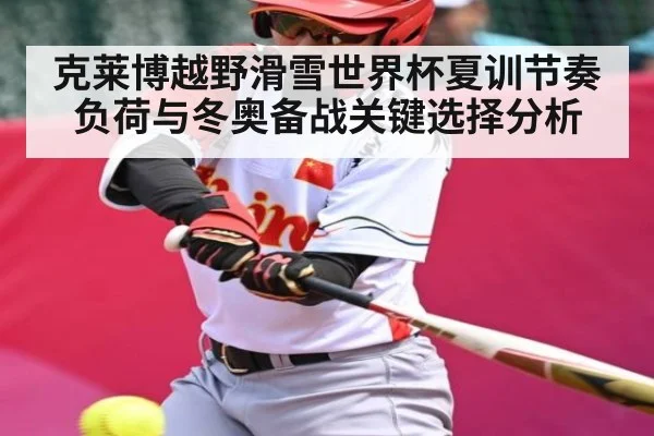 克莱博越野滑雪世界杯夏训节奏负荷与冬奥备战关键选择分析（kaiyun）