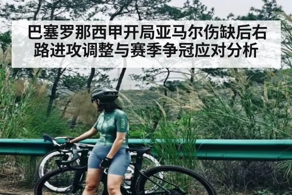 巴塞罗那西甲开局亚马尔伤缺后右路进攻调整与赛季争冠应对分析（kaiyun）